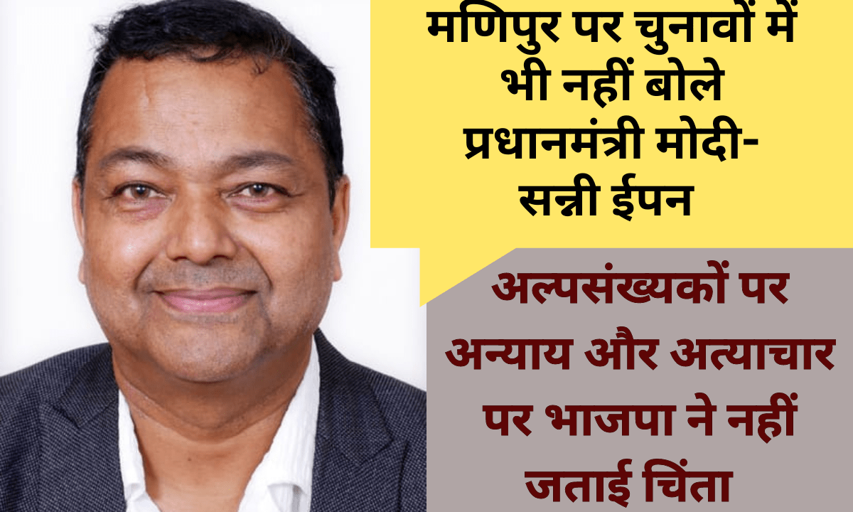 Manipur-BJP-मणिपुर पर चुनावों में भी नहीं बोले प्रधानमंत्री मोदी-सन्नी ईपन